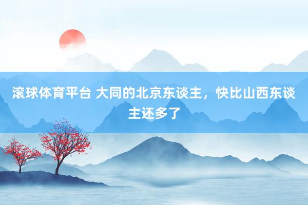 滚球体育平台 大同的北京东谈主,快比山西东谈主还多了