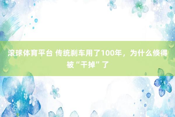 滚球体育平台 传统刹车用了100年,为什么倏得被“干掉”了