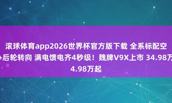 滚球体育app2026世界杯官方版下载 全系标配空悬+后轮转向 满电馈电齐4秒级!魏牌V9X上市 34.98万起