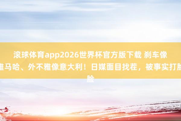 滚球体育app2026世界杯官方版下载 刹车像雅马哈、外不雅像意大利!日媒面目找茬,被事实打脸