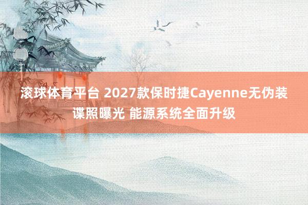 滚球体育平台 2027款保时捷Cayenne无伪装谍照曝光 能源系统全面升级
