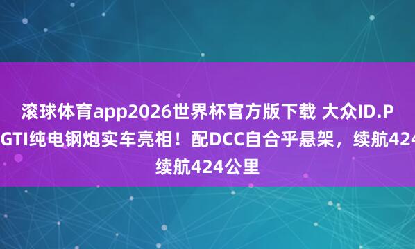 滚球体育app2026世界杯官方版下载 大众ID.POLO GTI纯电钢炮实车亮相！配DCC自合乎悬架，续航424公里