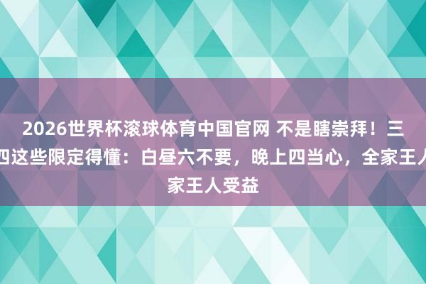 2026世界杯滚球体育中国官网 不是瞎崇拜!三月十四这些限定得懂:白昼六不要,晚上四当心,全家王人受益