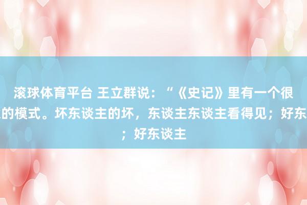 滚球体育平台 王立群说:“《史记》里有一个很任意的模式。坏东谈主的坏,东谈主东谈主看得见;好东谈主