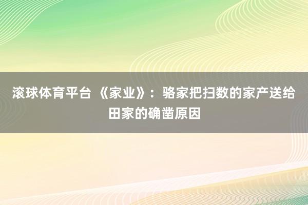 滚球体育平台 《家业》:骆家把扫数的家产送给田家的确凿原因