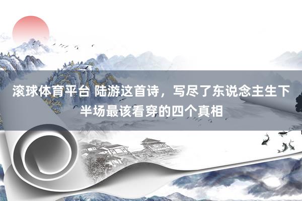 滚球体育平台 陆游这首诗,写尽了东说念主生下半场最该看穿的四个真相