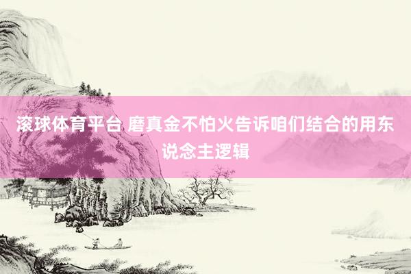 滚球体育平台 磨真金不怕火告诉咱们结合的用东说念主逻辑