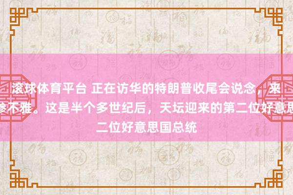 滚球体育平台 正在访华的特朗普收尾会说念,来到天坛参不雅。这是半个多世纪后,天坛迎来的第二位好意思国总统