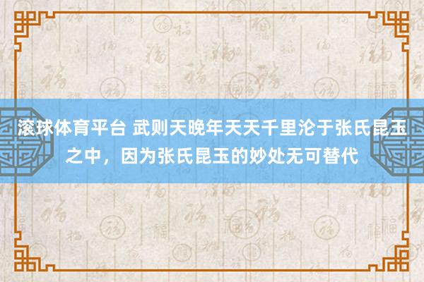滚球体育平台 武则天晚年天天千里沦于张氏昆玉之中,因为张氏昆玉的妙处无可替代