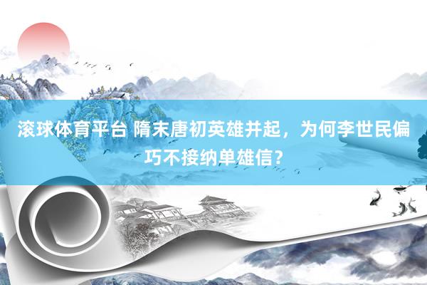 滚球体育平台 隋末唐初英雄并起，为何李世民偏巧不接纳单雄信？