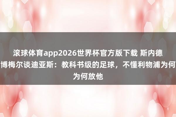 滚球体育app2026世界杯官方版下载 斯内德、范博梅尔谈迪亚斯:教科书级的足球,不懂利物浦为何放他
