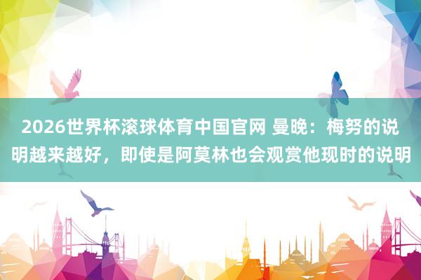 2026世界杯滚球体育中国官网 曼晚:梅努的说明越来越好,即使是阿莫林也会观赏他现时的说明