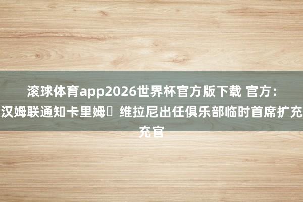 滚球体育app2026世界杯官方版下载 官方：西汉姆联通知卡里姆・维拉尼出任俱乐部临时首席扩充官