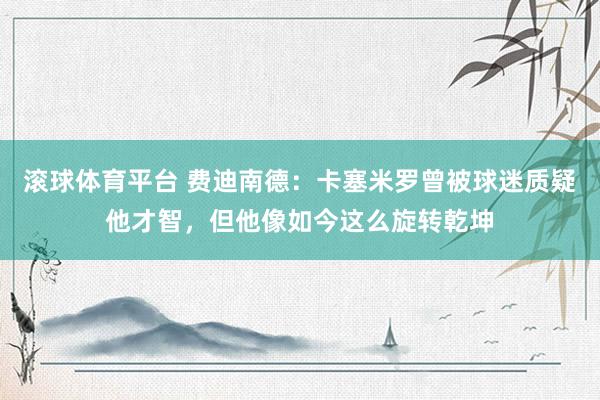 滚球体育平台 费迪南德：卡塞米罗曾被球迷质疑他才智，但他像如今这么旋转乾坤