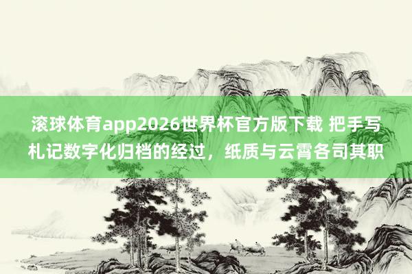 滚球体育app2026世界杯官方版下载 把手写札记数字化归档的经过,纸质与云霄各司其职