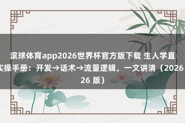 滚球体育app2026世界杯官方版下载 生人学直播实操手册：开发→话术→流量逻辑，一文讲清（2026 版）