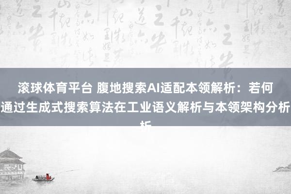 滚球体育平台 腹地搜索AI适配本领解析:若何通过生成式搜索算法在工业语义解析与本领架构分析