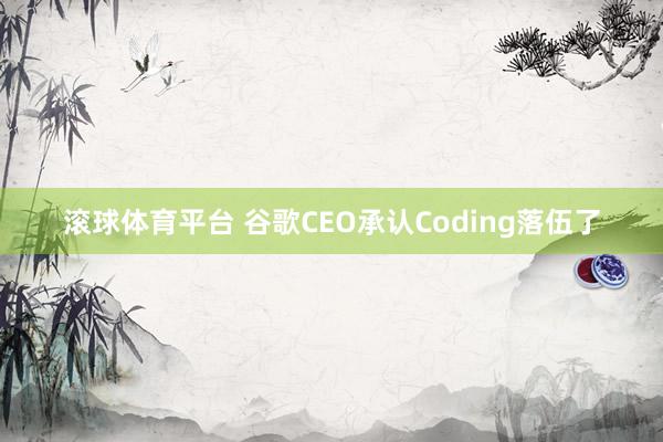滚球体育平台 谷歌CEO承认Coding落伍了