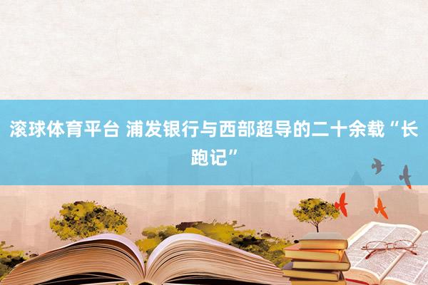 滚球体育平台 浦发银行与西部超导的二十余载“长跑记”