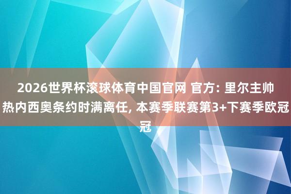 2026世界杯滚球体育中国官网 官方: 里尔主帅热内西奥条约时满离任, 本赛季联赛第3+下赛季欧冠