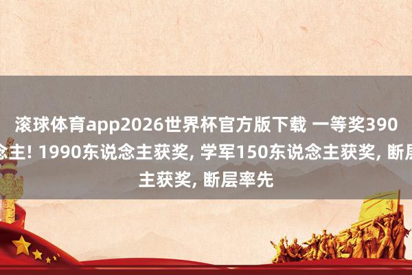 滚球体育app2026世界杯官方版下载 一等奖390东说念主! 1990东说念主获奖， 学军150东说念主获奖， 断层率先