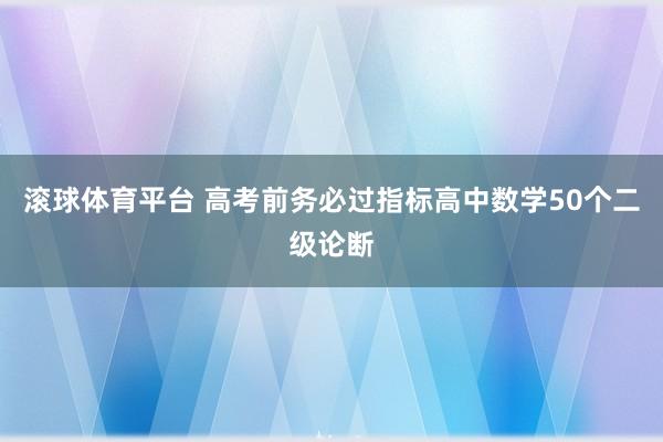 滚球体育平台 高考前务必过指标高中数学50个二级论断