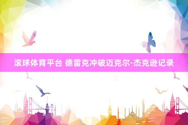 滚球体育平台 德雷克冲破迈克尔·杰克逊记录