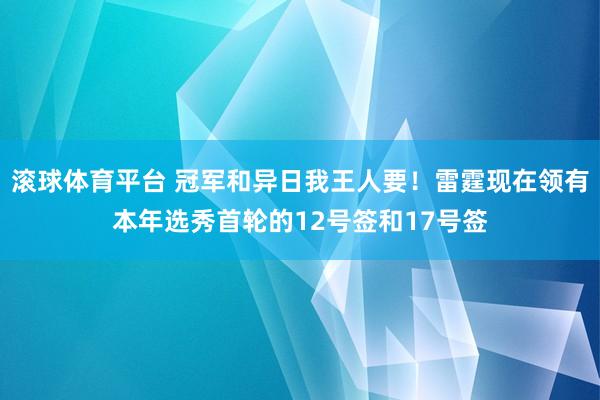 滚球体育平台 冠军和异日我王人要!雷霆现在领有本年选秀首轮的12号签和17号签