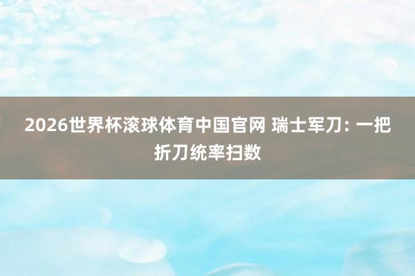2026世界杯滚球体育中国官网 瑞士军刀: 一把折刀统率扫数