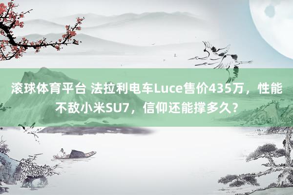 滚球体育平台 法拉利电车Luce售价435万,性能不敌小米SU7,信仰还能撑多久?