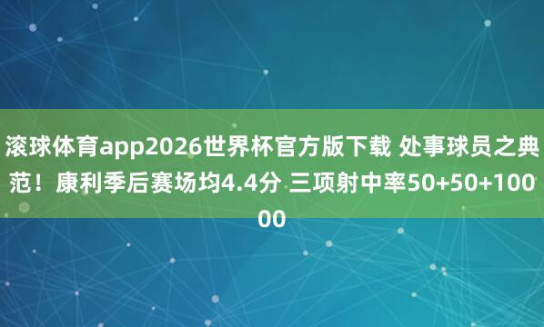 滚球体育app2026世界杯官方版下载 处事球员之典范!康利季后赛场均4.4分 三项射中率50+50+100