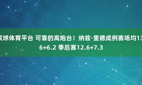 滚球体育平台 可靠的高炮台!纳兹·里德成例赛场均13.6+6.2 季后赛12.6+7.3