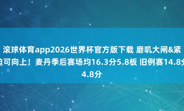 滚球体育app2026世界杯官方版下载 磨叽大闸&紧迫可向上!麦丹季后赛场均16.3分5.8板 旧例赛14.8分