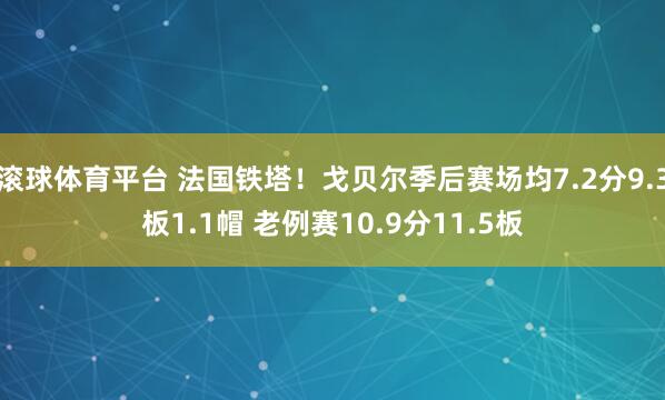 滚球体育平台 法国铁塔!戈贝尔季后赛场均7.2分9.3板1.1帽 老例赛10.9分11.5板