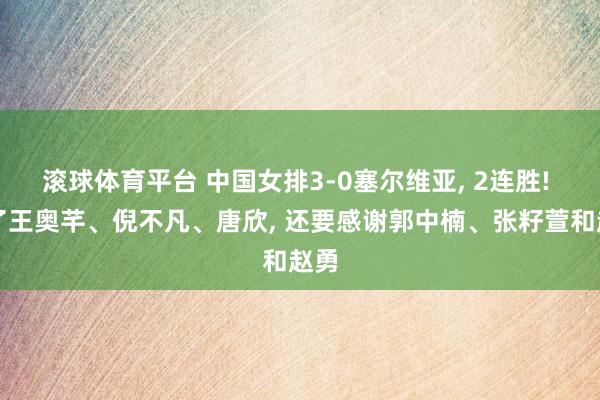滚球体育平台 中国女排3-0塞尔维亚， 2连胜! 除了王奥芊、倪不凡、唐欣， 还要感谢郭中楠、张籽萱和赵勇