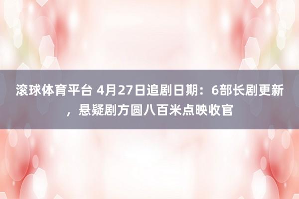 滚球体育平台 4月27日追剧日期：6部长剧更新，悬疑剧方圆八百米点映收官