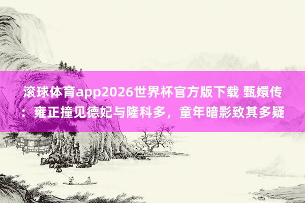 滚球体育app2026世界杯官方版下载 甄嬛传：雍正撞见德妃与隆科多，童年暗影致其多疑