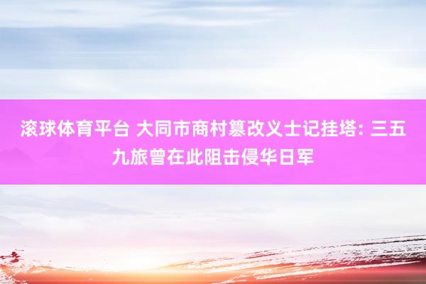 滚球体育平台 大同市商村篡改义士记挂塔: 三五九旅曾在此阻击侵华日军