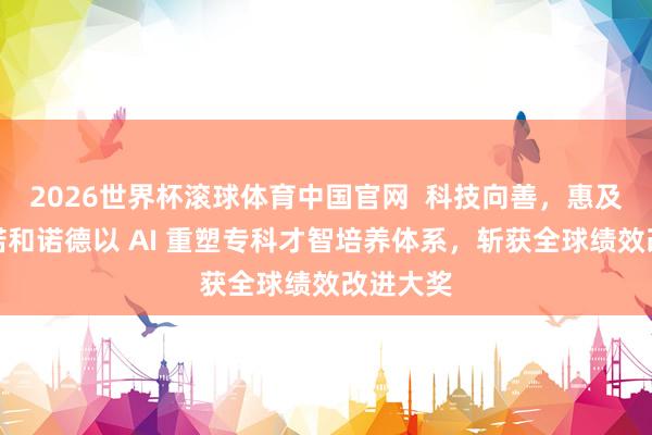 2026世界杯滚球体育中国官网 科技向善,惠及患者:诺和诺德以 AI 重塑专科才智培养体系,斩获全球绩效改进大奖