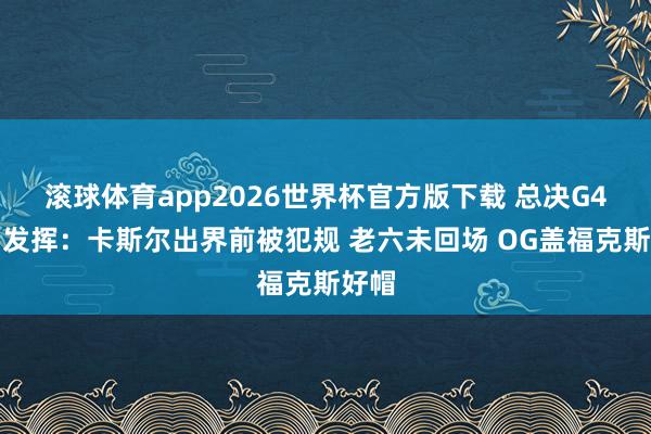滚球体育app2026世界杯官方版下载 总决G4裁判发挥:卡斯尔出界前被犯规 老六未回场 OG盖福克斯好帽