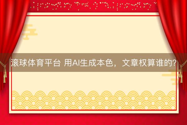 滚球体育平台 用AI生成本色,文章权算谁的?