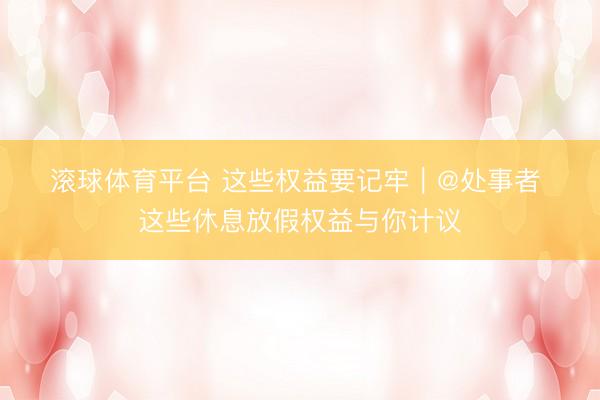 滚球体育平台 这些权益要记牢|@处事者 这些休息放假权益与你计议