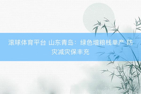滚球体育平台 山东青岛:绿色增粮栈单产 防灾减灾保丰充