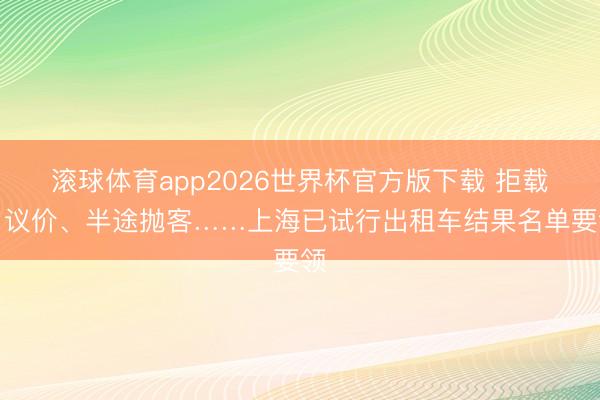 滚球体育app2026世界杯官方版下载 拒载、议价、半途抛客……上海已试行出租车结果名单要领