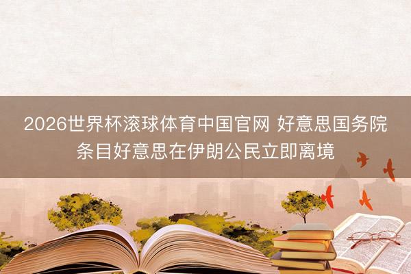 2026世界杯滚球体育中国官网 好意思国务院条目好意思在伊朗公民立即离境