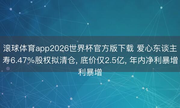 滚球体育app2026世界杯官方版下载 爱心东谈主寿6.47%股权拟清仓, 底价仅2.5亿, 年内净利暴增