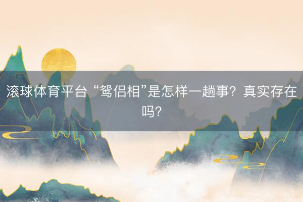 滚球体育平台 “鸳侣相”是怎样一趟事?真实存在吗?