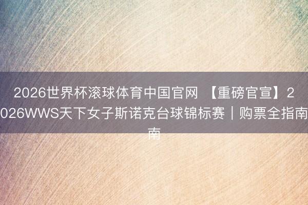 2026世界杯滚球体育中国官网 【重磅官宣】2026WWS天下女子斯诺克台球锦标赛|购票全指南
