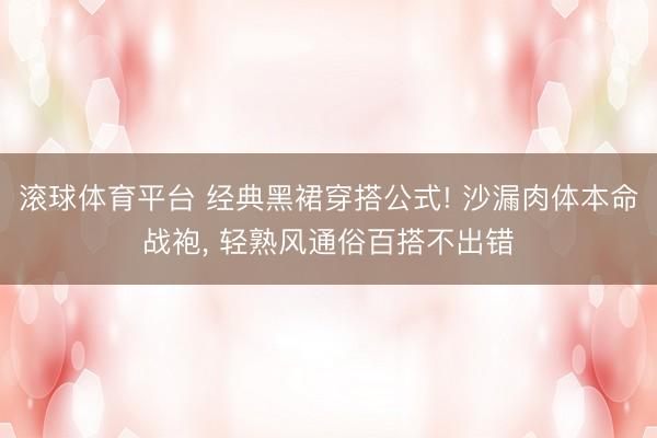 滚球体育平台 经典黑裙穿搭公式! 沙漏肉体本命战袍, 轻熟风通俗百搭不出错