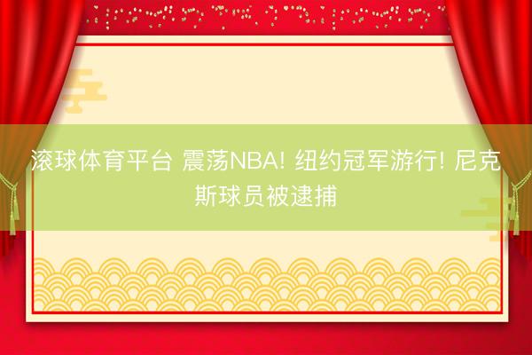 滚球体育平台 震荡NBA! 纽约冠军游行! 尼克斯球员被逮捕